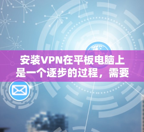 安装VPN在平板电脑上是一个逐步的过程,需要综合考虑多个因素。以下是详细的步骤指南 安装VPN在平板电脑上是一个逐步的过程,需要综合考虑多个因素。以下是详细的步骤指南