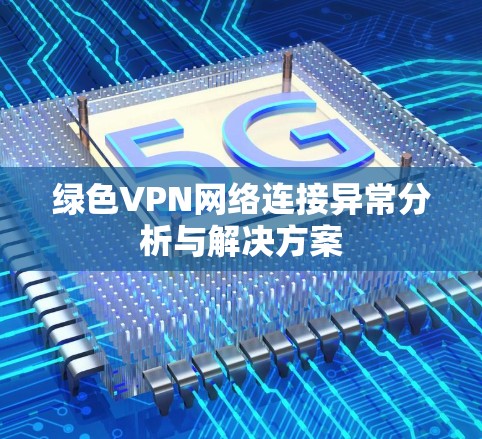 绿色VPN网络连接异常分析与解决方案 绿色VPN网络连接异常分析与解决方案