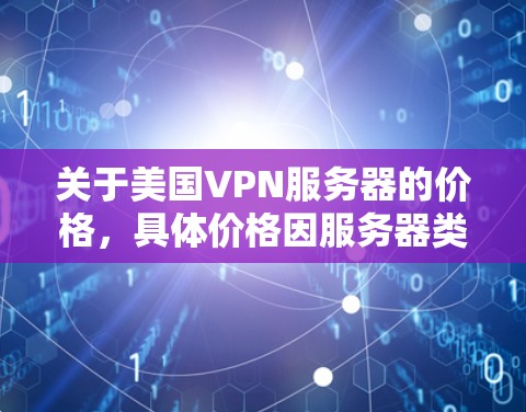 关于美国VPN服务器的价格,具体价格因服务器类型、服务协议和使用条件而有所不同。以下是一些常见的VPN服务器价格信息 关于美国VPN服务器的价格,具体价格因服务器类型、服务协议和使用条件而有所不同。以下是一些常见的VPN服务器价格信息