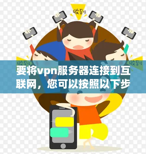 要将vpn服务器连接到互联网，您可以按照以下步骤操作