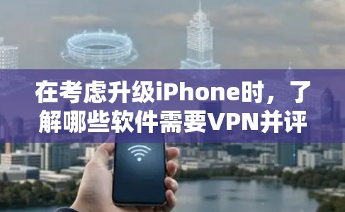 在考虑升级iPhone时,了解哪些软件需要VPN并评估其潜在影响至关重要。以下是详细的分析和建议 在考虑升级iPhone时,了解哪些软件需要VPN并评估其潜在影响至关重要。以下是详细的分析和建议