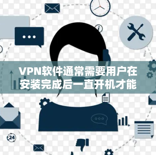 VPN软件通常需要用户在安装完成后一直开机才能正常运行。以下是关于VPN软件开机和使用的详细说明 VPN软件通常需要用户在安装完成后一直开机才能正常运行。以下是关于VPN软件开机和使用的详细说明