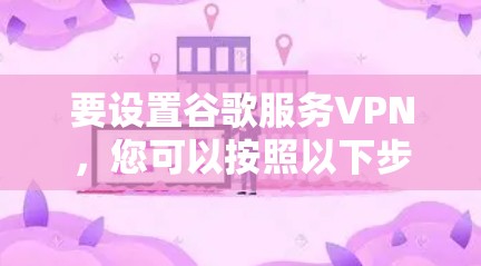 要设置谷歌服务VPN，您可以按照以下步骤操作
