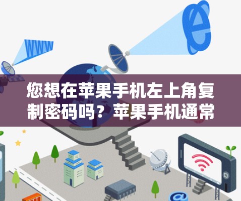 您想在苹果手机左上角复制密码吗?苹果手机通常会显示密码在左上角,您可以通过以下方法复制这些密码 您想在苹果手机左上角复制密码吗?苹果手机通常会显示密码在左上角,您可以通过以下方法复制这些密码