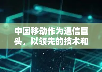 中国移动作为通信巨头,以领先的技术和优质服务,为保障企业网络安全而立 中国移动作为通信巨头,以领先的技术和优质服务,为保障企业网络安全而立
