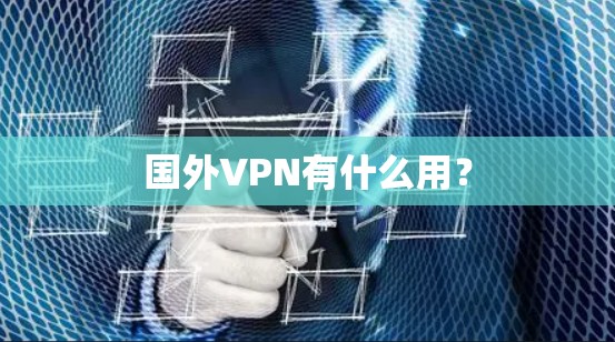 国外VPN有什么用? 国外VPN有什么用?