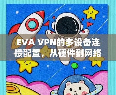 EVA VPN的多设备连接配置,从硬件到网络环境,再到用户需求 EVA VPN的多设备连接配置,从硬件到网络环境,再到用户需求