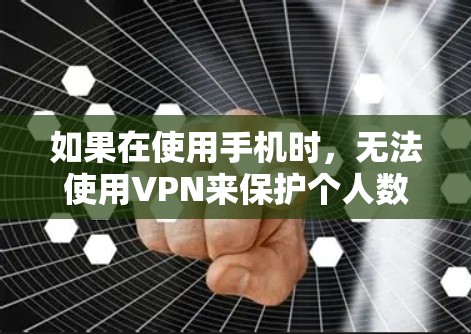 如果在使用手机时,无法使用VPN来保护个人数据,可能是因为以下原因 如果在使用手机时,无法使用VPN来保护个人数据,可能是因为以下原因