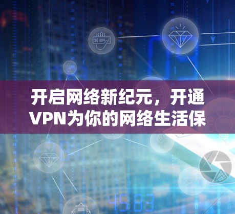 开启网络新纪元，开通VPN为你的网络生活保驾护航