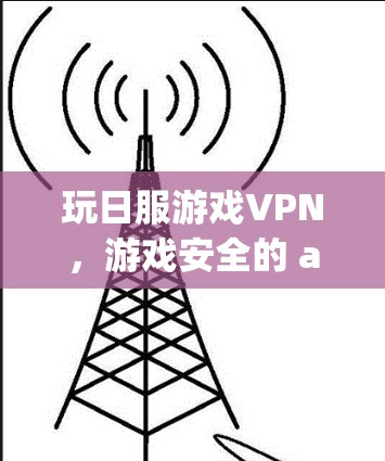 玩日服游戏VPN，游戏安全的 alternatives 或 alternative to VPN in games