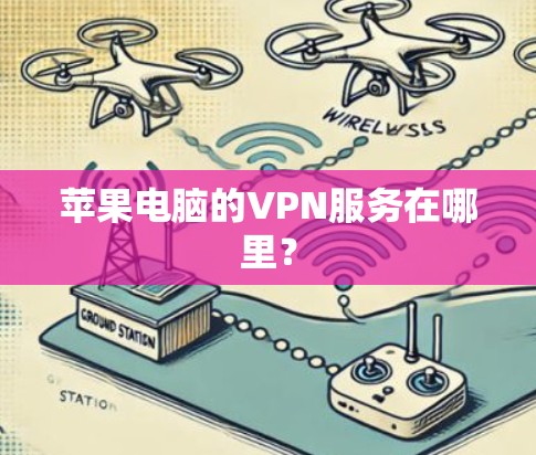 苹果电脑的VPN服务在哪里? 苹果电脑的VPN服务在哪里?