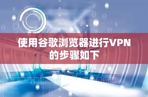 使用谷歌浏览器进行VPN的步骤如下 使用谷歌浏览器进行VPN的步骤如下