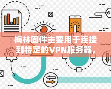 梅林固件主要用于连接到特定的VPN服务器,通常包含续费、设置和升级功能。要导入或连接到VPN地址,您可以按照以下步骤操作 梅林固件主要用于连接到特定的VPN服务器,通常包含续费、设置和升级功能。要导入或连接到VPN地址,您可以按照以下步骤操作