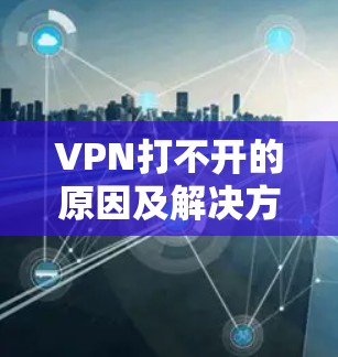 VPN打不开的原因及解决方法 VPN打不开的原因及解决方法