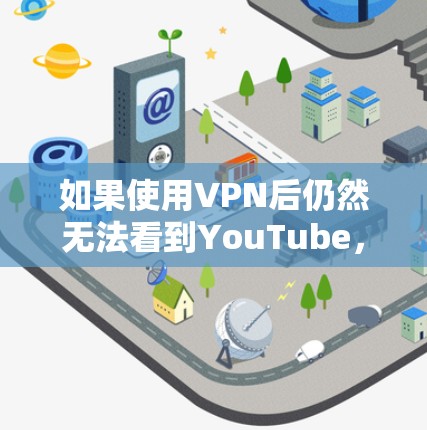 如果使用VPN后仍然无法看到YouTube，可能是由于VPN连接不畅或者服务器被封。以下是一些可能的解决方法
