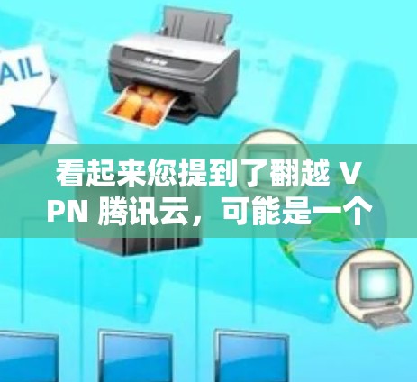 看起来您提到了翻越 VPN 腾讯云,可能是一个特定的使用场景或术语。不过,翻越 VPN可能不是一个标准的网络服务名称,可能是用户输入错误或误解。以下是一些可能的解释和建议 看起来您提到了翻越 VPN 腾讯云,可能是一个特定的使用场景或术语。不过,翻越 VPN可能不是一个标准的网络服务名称,可能是用户输入错误或误解。以下是一些可能的解释和建议