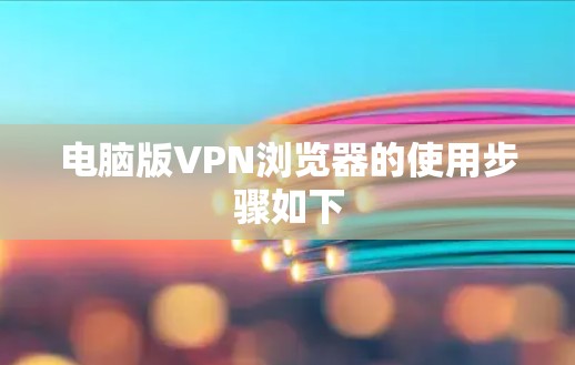 电脑版VPN浏览器的使用步骤如下 电脑版VPN浏览器的使用步骤如下