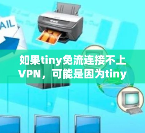 如果tiny免流连接不上VPN，可能是因为tiny免流本身有问题，或网络不兼容。以下是一些可能的解决方案