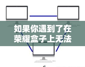 如果你遇到了在荣耀盒子上无法使用VPN的问题，建议您