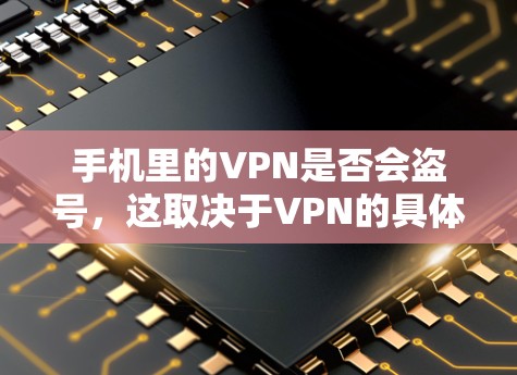 手机里的VPN是否会盗号,这取决于VPN的具体设计和功能。通常,VPN提供了一定的盗号功能,但这些盗号通常是通过其他方式获取信息,而非直接盗用用户账户。以下是一些关键点 手机里的VPN是否会盗号,这取决于VPN的具体设计和功能。通常,VPN提供了一定的盗号功能,但这些盗号通常是通过其他方式获取信息,而非直接盗用用户账户。以下是一些关键点