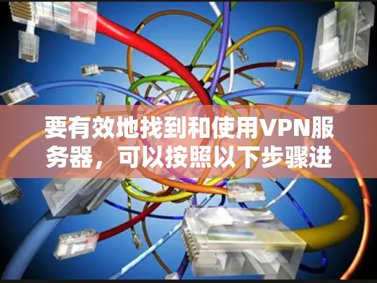 要有效地找到和使用VPN服务器,可以按照以下步骤进行 要有效地找到和使用VPN服务器,可以按照以下步骤进行