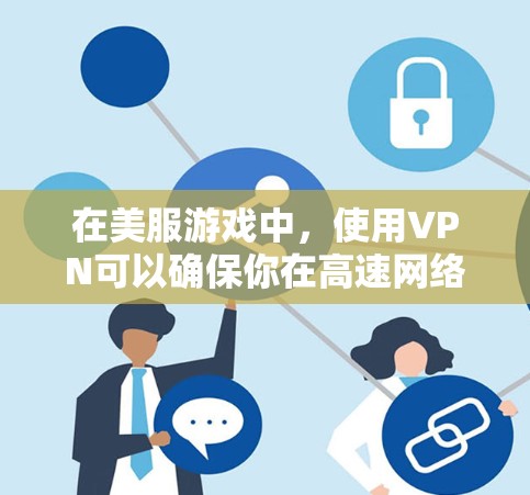在美服游戏中，使用VPN可以确保你在高速网络下进行游戏，避免因网络不稳定导致的延迟或错误。以下是具体的步骤和建议