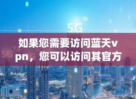 如果您需要访问蓝天vpn，您可以访问其官方网站（如果存在）或通过以下官方链接访问