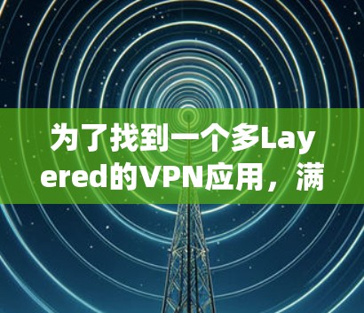 为了找到一个多Layered的VPN应用,满足用户需要的多连接、安全性和灵活性,我将按照以下步骤进行分析和推荐 为了找到一个多Layered的VPN应用,满足用户需要的多连接、安全性和灵活性,我将按照以下步骤进行分析和推荐