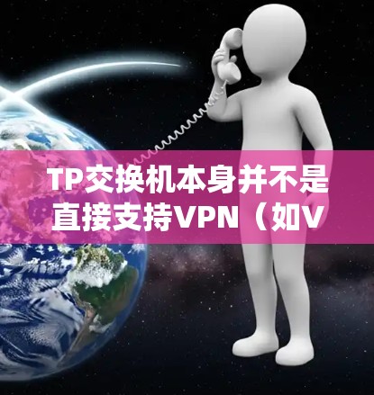 TP交换机本身并不是直接支持VPN（如VPN协议）的设备。VPN通常需要通过TPX设备来连接，而TPX设备则需要与TP交换机一起使用来实现VPN连接