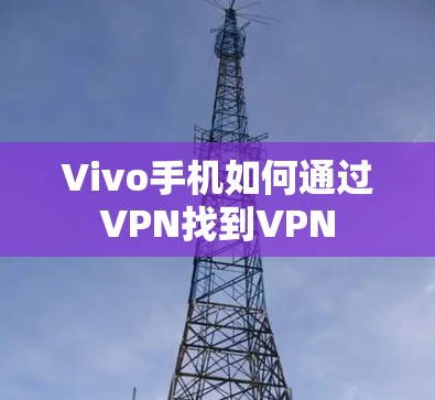 Vivo手机如何通过VPN找到VPN