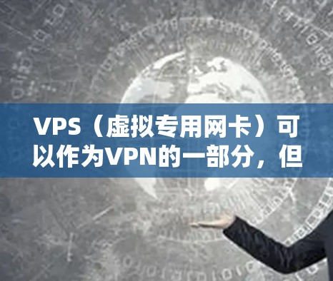 VPS（虚拟专用网卡）可以作为VPN的一部分，但并不具备加密功能。以下是详细的解释