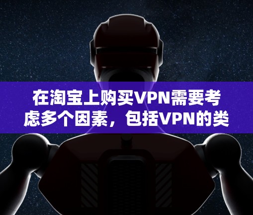 在淘宝上购买VPN需要考虑多个因素,包括VPN的类型、价格、信誉和安全问题。以下是一些步骤和建议,帮助你更好地购买和使用VPN 在淘宝上购买VPN需要考虑多个因素,包括VPN的类型、价格、信誉和安全问题。以下是一些步骤和建议,帮助你更好地购买和使用VPN
