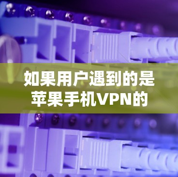如果用户遇到的是苹果手机VPN的用户鉴定失败，这通常是指在检测过程中设备或数据存在异常或异常情况。以下是一些可能的解决步骤和信息，帮助您处理这种情况