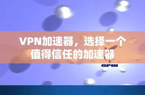 VPN加速器，选择一个值得信任的加速器