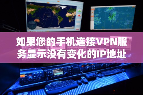 如果您的手机连接VPN服务显示没有变化的IP地址，可能是因为VPN服务在连接您手机时没有正确更新IP地址。这种情况通常发生在以下几种情况下