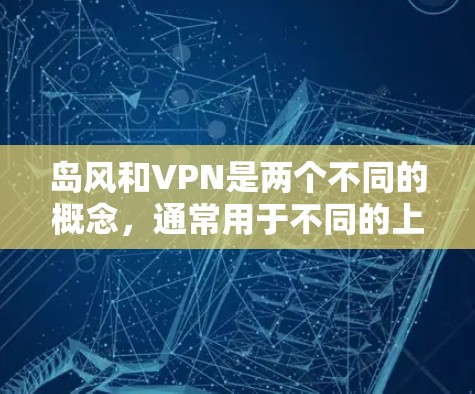 岛风和VPN是两个不同的概念,通常用于不同的上下文和领域。以下是对它们的详细区分 岛风和VPN是两个不同的概念,通常用于不同的上下文和领域。以下是对它们的详细区分