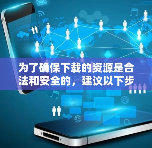 为了确保下载的资源是合法和安全的,建议以下步骤 为了确保下载的资源是合法和安全的,建议以下步骤