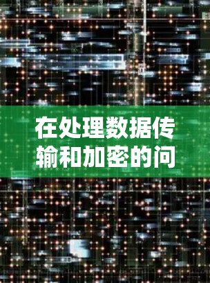 在处理数据传输和加密的问题时，以下是一个结构化的总结和建议