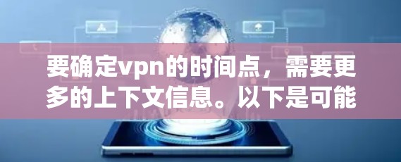 要确定vpn的时间点,需要更多的上下文信息。以下是可能的解释 要确定vpn的时间点,需要更多的上下文信息。以下是可能的解释