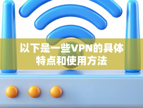 以下是一些VPN的具体特点和使用方法
