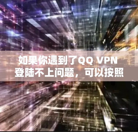 如果你遇到了QQ VPN 登陆不上问题,可以按照以下步骤进行排查和解决 如果你遇到了QQ VPN 登陆不上问题,可以按照以下步骤进行排查和解决