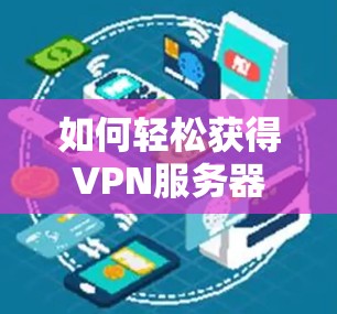 如何轻松获得VPN服务器?步骤详解 如何轻松获得VPN服务器?步骤详解