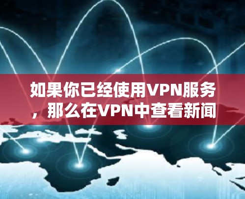 如果你已经使用VPN服务,那么在VPN中查看新闻的方式有两种主要方式,订阅或免费访问 如果你已经使用VPN服务,那么在VPN中查看新闻的方式有两种主要方式,订阅或免费访问