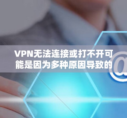 VPN无法连接或打不开可能是因为多种原因导致的。以下是一些常见原因和解决方法 VPN无法连接或打不开可能是因为多种原因导致的。以下是一些常见原因和解决方法