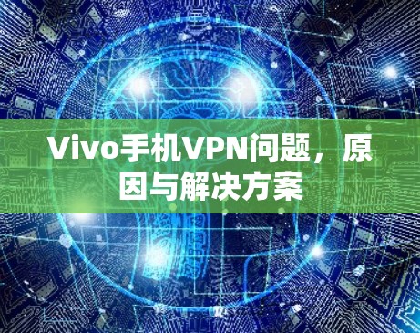 Vivo手机VPN问题，原因与解决方案