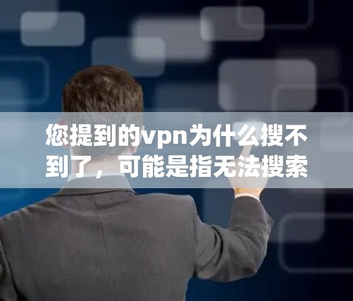 您提到的vpn为什么搜不到了,可能是指无法搜索到某个VPN服务。以下是一些可能的原因和解决方法 您提到的vpn为什么搜不到了,可能是指无法搜索到某个VPN服务。以下是一些可能的原因和解决方法