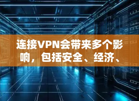 连接VPN会带来多个影响,包括安全、经济、隐私、技术门槛和生活质量等多个方面。以下是对这些影响的详细分析和建议 连接VPN会带来多个影响,包括安全、经济、隐私、技术门槛和生活质量等多个方面。以下是对这些影响的详细分析和建议