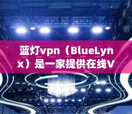 蓝灯vpn(BlueLynx)是一家提供在线VPN服务的公司,提供移动、本地和商用等多种服务。蓝灯VPN官网通常包括产品介绍、技术参数、使用指南以及购买信息等 蓝灯vpn(BlueLynx)是一家提供在线VPN服务的公司,提供移动、本地和商用等多种服务。蓝灯VPN官网通常包括产品介绍、技术参数、使用指南以及购买信息等