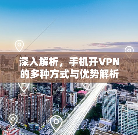 深入解析，手机开VPN的多种方式与优势解析
