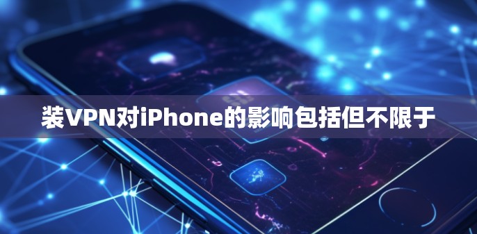 装VPN对iPhone的影响包括但不限于 装VPN对iPhone的影响包括但不限于